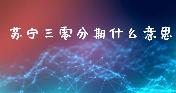 苏宁三零分期什么意思_https://wap.lxcailiao.com_金融监管_第1张