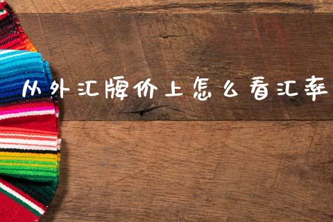 从外汇牌价上怎么看汇率_https://wap.lxcailiao.com_融资担保_第1张