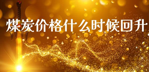煤炭价格什么时候回升_https://wap.lxcailiao.com_融资担保_第1张