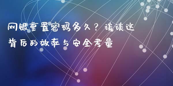 网银重置密码多久？谈谈这背后的效率与安全考量_https://wap.lxcailiao.com_金融监管_第1张