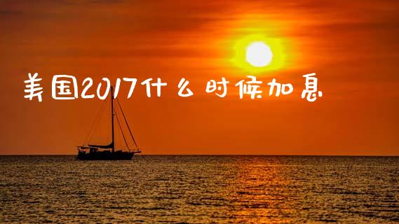 美国2017什么时候加息_https://wap.lxcailiao.com_财务管理_第1张