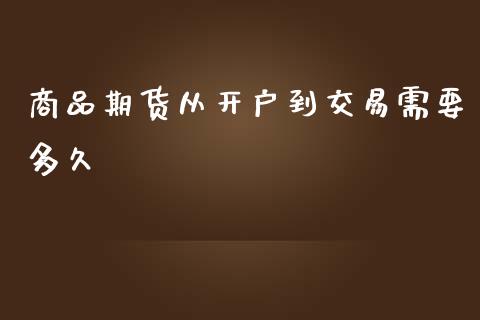 商品期货从开户到交易需要多久_https://wap.lxcailiao.com_财务管理_第1张