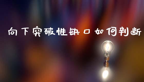 向下突破性缺口如何判断_https://wap.lxcailiao.com_股权投资_第1张