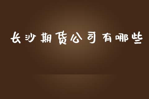 长沙期货公司有哪些_https://wap.lxcailiao.com_金融监管_第1张