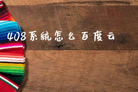 408系统怎么百度云_https://wap.lxcailiao.com_融资担保_第1张
