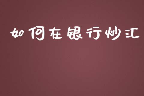 如何在银行炒汇_https://wap.lxcailiao.com_融资担保_第1张
