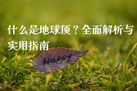 什么是地球顶？全面解析与实用指南_https://wap.lxcailiao.com_融资担保_第1张