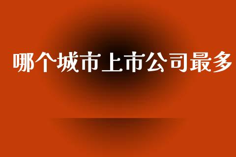 哪个城市上市公司最多_https://wap.lxcailiao.com_股权投资_第1张