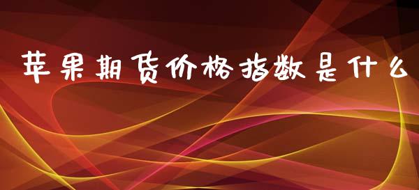 苹果期货价格指数是什么_融资担保_第1张_金融监管_融资担保_财务管理_股权投资 苹果期货价格指数是什么_https://wap.lxcailiao.com_融资担保_第1张