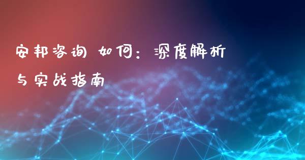 安邦咨询 如何：深度解析与实战指南_https://wap.lxcailiao.com_财务管理_第1张