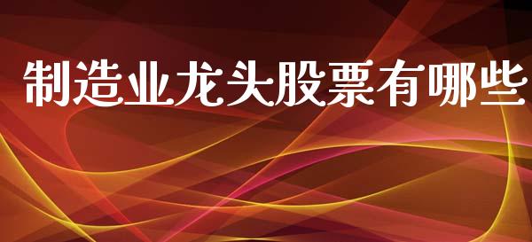 制造业龙头股票有哪些_https://wap.lxcailiao.com_金融监管_第1张