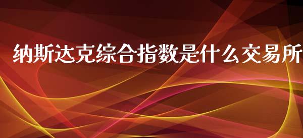 纳斯达克综合指数是什么交易所_https://wap.lxcailiao.com_股权投资_第1张