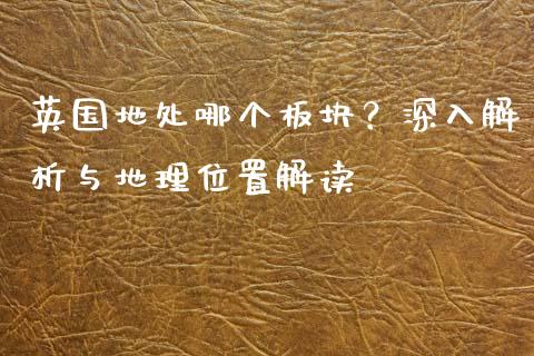 英国地处哪个板块？深入解析与地理位置解读_https://wap.lxcailiao.com_融资担保_第1张