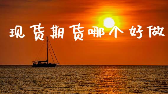 现货期货哪个好做_https://wap.lxcailiao.com_股权投资_第1张