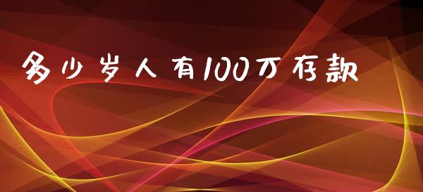 多少岁人有100万存款_https://wap.lxcailiao.com_财务管理_第1张