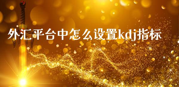 外汇平台中怎么设置kdj指标_https://wap.lxcailiao.com_融资担保_第1张