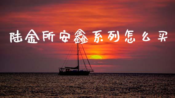 陆金所安鑫系列怎么买_https://wap.lxcailiao.com_股权投资_第1张