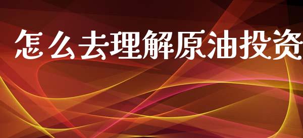 怎么去理解原油投资_https://wap.lxcailiao.com_财务管理_第1张