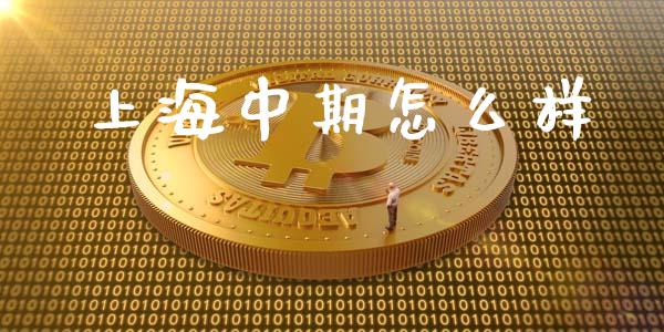 上海中期怎么样_https://wap.lxcailiao.com_金融监管_第1张