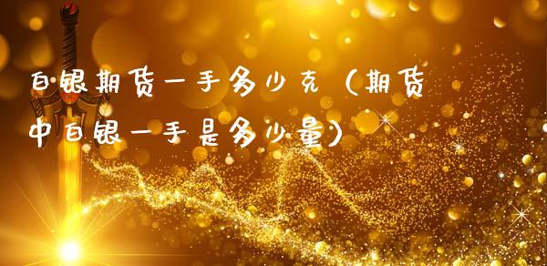白银期货一手多少克（期货中白银一手是多少量）_https://wap.lxcailiao.com_融资担保_第1张