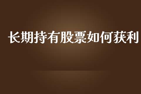 长期持有股票如何获利_https://wap.lxcailiao.com_融资担保_第1张