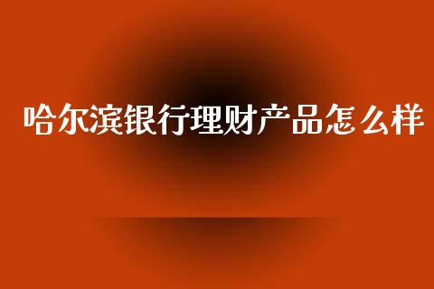 哈尔滨银行理财产品怎么样_https://wap.lxcailiao.com_金融监管_第1张