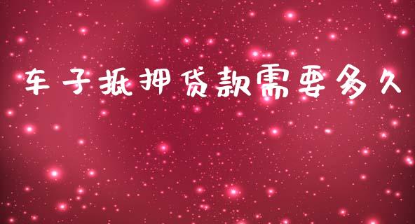 车子抵押贷款需要多久_https://wap.lxcailiao.com_股权投资_第1张