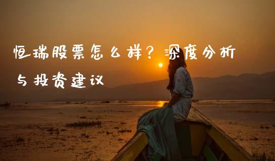 恒瑞股票怎么样？深度分析与投资建议_https://wap.lxcailiao.com_金融监管_第1张