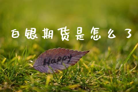 白银期货是怎么了_https://wap.lxcailiao.com_金融监管_第1张