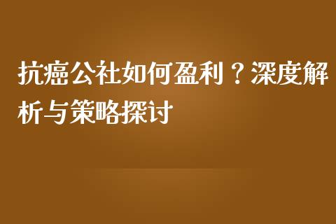 抗癌公社如何盈利？深度解析与策略探讨_https://wap.lxcailiao.com_融资担保_第1张