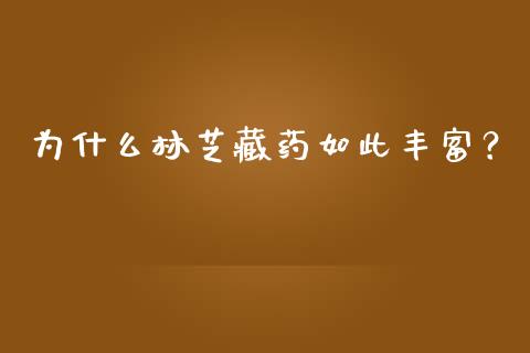 为什么林芝藏药如此丰富？_https://wap.lxcailiao.com_金融监管_第1张