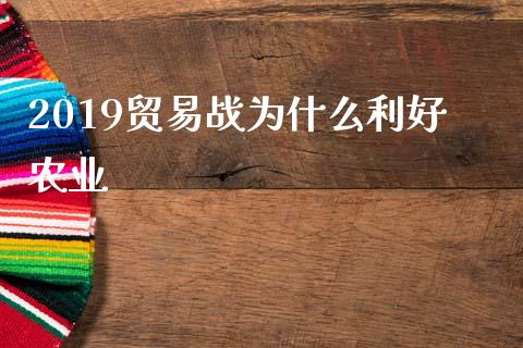 2019贸易战为什么利好农业_https://wap.lxcailiao.com_财务管理_第1张