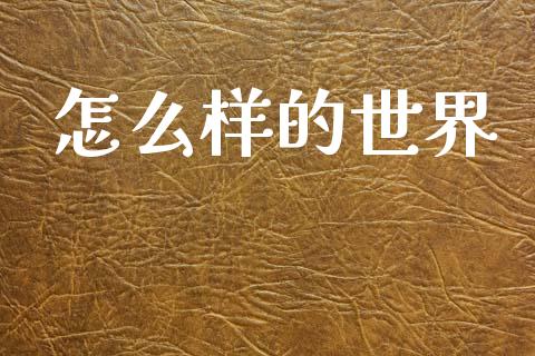 怎么样的世界_https://wap.lxcailiao.com_融资担保_第1张