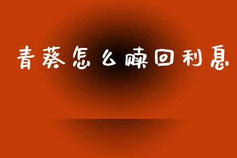 青葵怎么赎回利息_https://wap.lxcailiao.com_融资担保_第1张
