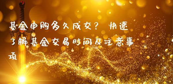 基金申购多久成交？ 快速了解基金交易时间及注意事项_https://wap.lxcailiao.com_财务管理_第1张