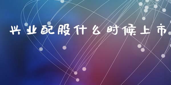 兴业配股什么时候上市_https://wap.lxcailiao.com_融资担保_第1张