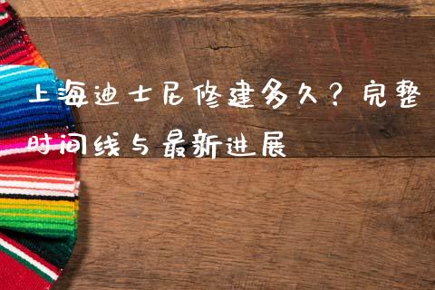 上海迪士尼修建多久？完整时间线与最新进展_https://wap.lxcailiao.com_股权投资_第1张