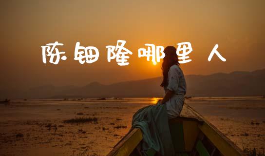 陈钿隆哪里人_https://wap.lxcailiao.com_财务管理_第1张