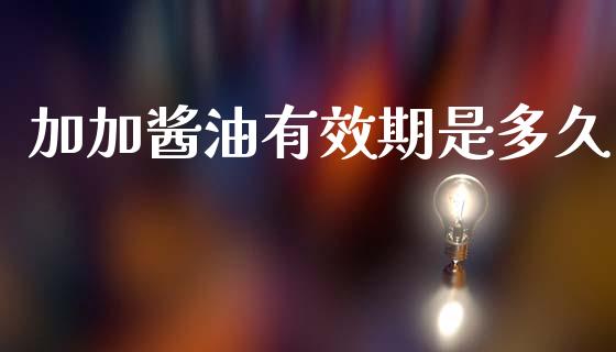 加加酱油有效期是多久_https://wap.lxcailiao.com_金融监管_第1张