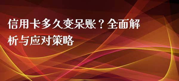 信用卡多久变呆账？全面解析与应对策略_https://wap.lxcailiao.com_金融监管_第1张