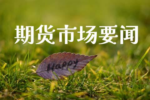期货市场要闻_https://wap.lxcailiao.com_融资担保_第1张