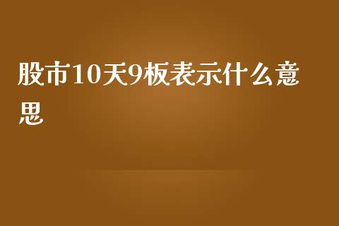 股市10天9板表示什么意思_https://wap.lxcailiao.com_股权投资_第1张