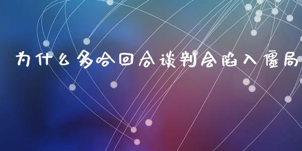 为什么多哈回合谈判会陷入僵局_https://wap.lxcailiao.com_股权投资_第1张
