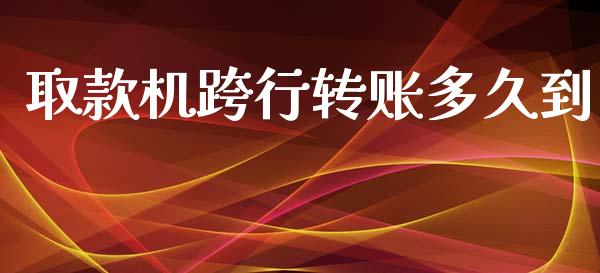 取款机跨行转账多久到_https://wap.lxcailiao.com_金融监管_第1张