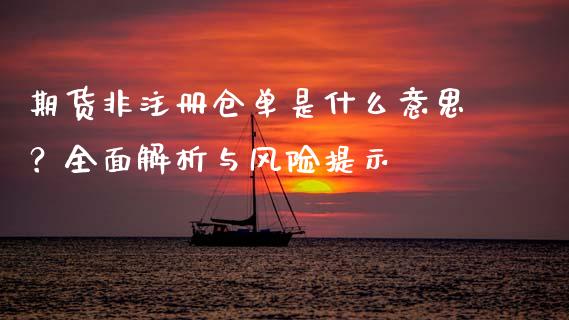 期货非注册仓单是什么意思？全面解析与风险提示_https://wap.lxcailiao.com_股权投资_第1张