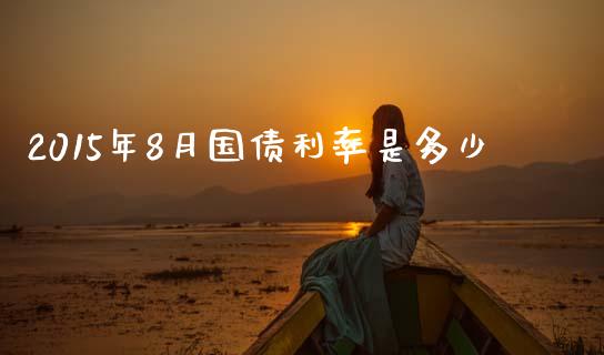 2015年8月国债利率是多少_https://wap.lxcailiao.com_融资担保_第1张