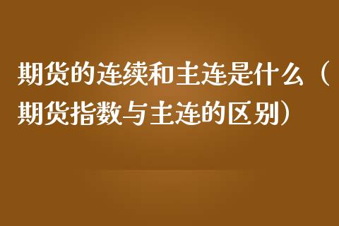 期货的连续和主连是什么（期货指数与主连的区别）_https://wap.lxcailiao.com_财务管理_第1张
