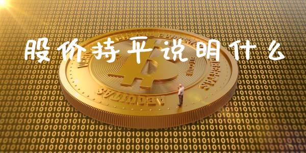 股价持平说明什么_https://wap.lxcailiao.com_财务管理_第1张