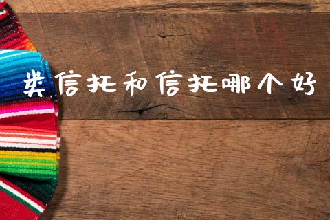 类信托和信托哪个好_https://wap.lxcailiao.com_融资担保_第1张