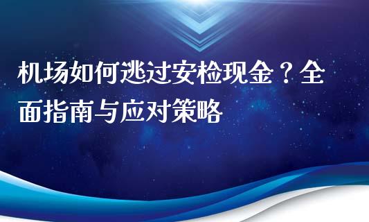 机场如何逃过安检现金？全面指南与应对策略_https://wap.lxcailiao.com_财务管理_第1张